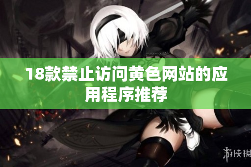 18款禁止访问黄色网站的应用程序推荐