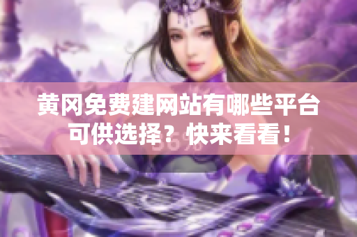黄冈免费建网站有哪些平台可供选择？快来看看！