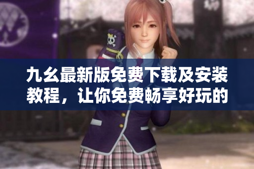 九幺最新版免费下载及安装教程，让你免费畅享好玩的九幺游戏！