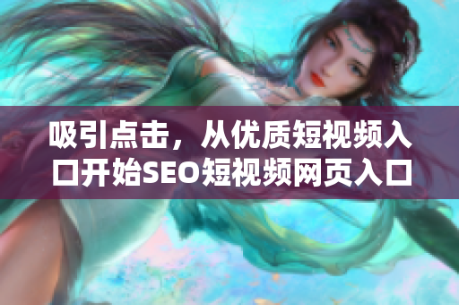 吸引点击，从优质短视频入口开始SEO短视频网页入口引流