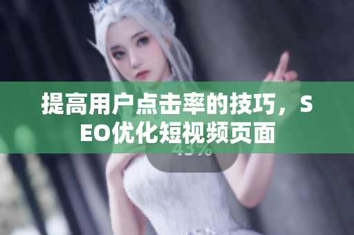 提高用户点击率的技巧，SEO优化短视频页面