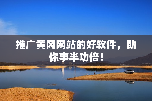 推广黄冈网站的好软件，助你事半功倍！