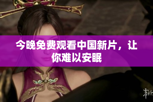 今晚免费观看中国新片，让你难以安眠