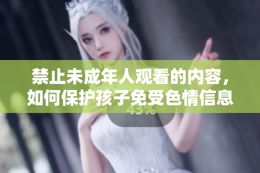 禁止未成年人观看的内容，如何保护孩子免受色情信息侵害