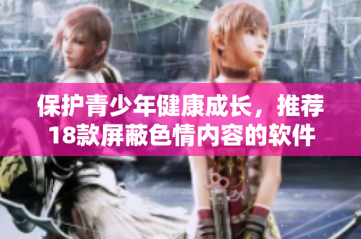 保护青少年健康成长，推荐18款屏蔽色情内容的软件