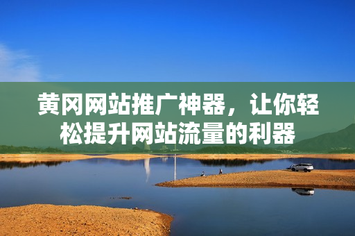 黄冈网站推广神器，让你轻松提升网站流量的利器