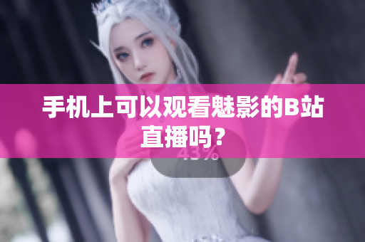 手机上可以观看魅影的B站直播吗？