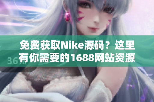 免费获取Nike源码？这里有你需要的1688网站资源