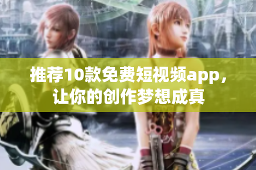 推荐10款免费短视频app，让你的创作梦想成真