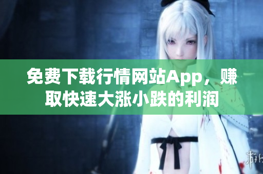 免费下载行情网站App，赚取快速大涨小跌的利润