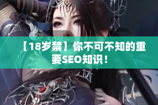 【18岁禁】你不可不知的重要SEO知识！