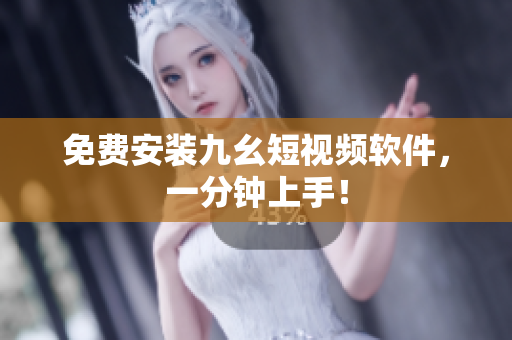 免费安装九幺短视频软件，一分钟上手！