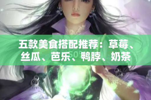 五款美食搭配推荐：草莓、丝瓜、芭乐、鸭脖、奶茶