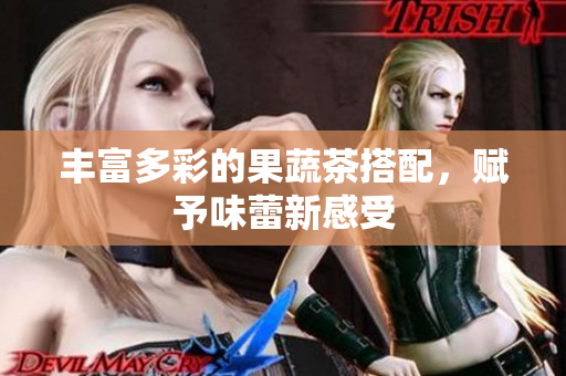 丰富多彩的果蔬茶搭配，赋予味蕾新感受