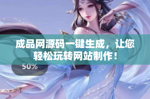 成品网源码一键生成，让您轻松玩转网站制作！
