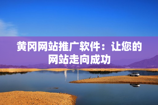 黄冈网站推广软件：让您的网站走向成功