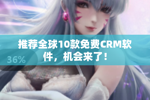 推荐全球10款免费CRM软件，机会来了！