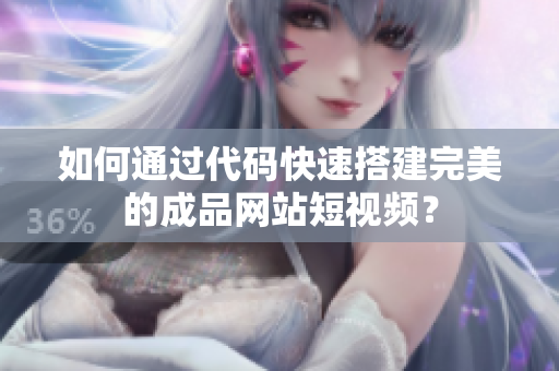 如何通过代码快速搭建完美的成品网站短视频？