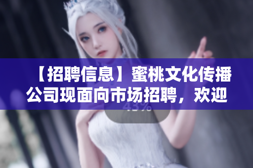 【招聘信息】蜜桃文化传播公司现面向市场招聘，欢迎加入！