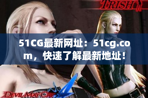 51CG最新网址：51cg.com，快速了解最新地址！