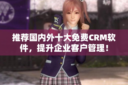 推荐国内外十大免费CRM软件，提升企业客户管理！