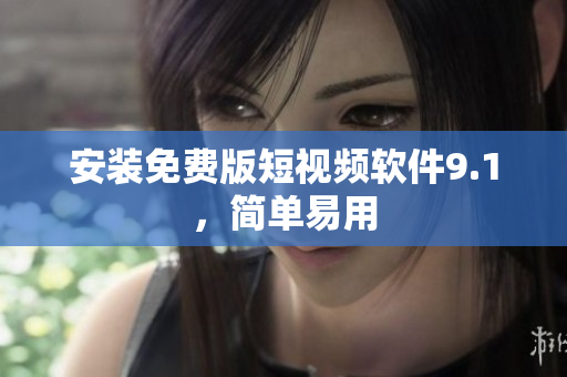 安装免费版短视频软件9.1，简单易用