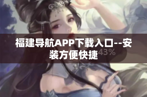 福建导航APP下载入口--安装方便快捷