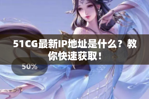 51CG最新IP地址是什么？教你快速获取！