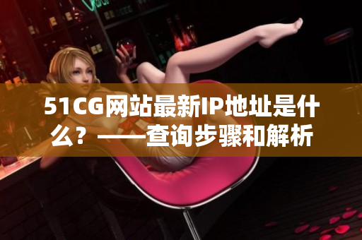 51CG网站最新IP地址是什么？——查询步骤和解析