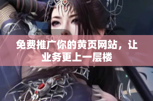 免费推广你的黄页网站，让业务更上一层楼
