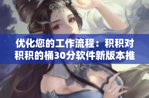优化您的工作流程：积积对积积的桶30分软件新版本推出