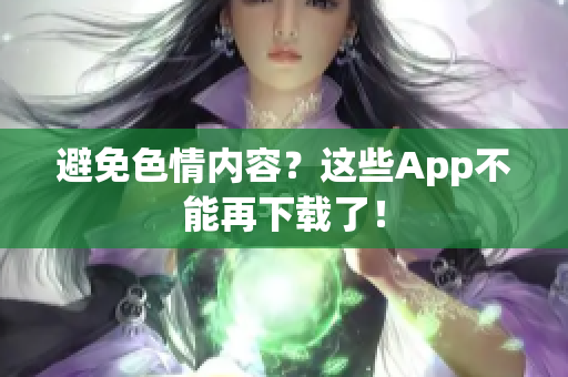 避免色情内容？这些App不能再下载了！