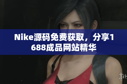 Nike源码免费获取，分享1688成品网站精华