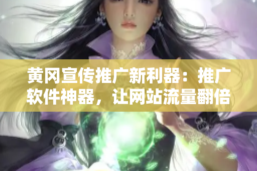 黄冈宣传推广新利器：推广软件神器，让网站流量翻倍！