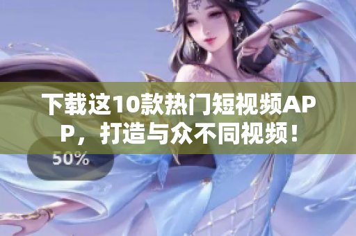 下载这10款热门短视频APP，打造与众不同视频！