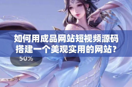 如何用成品网站短视频源码搭建一个美观实用的网站？