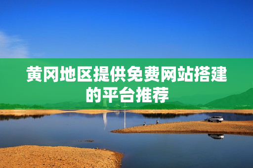 黄冈地区提供免费网站搭建的平台推荐