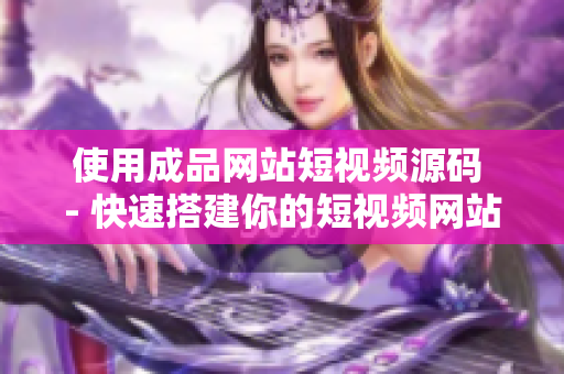 使用成品网站短视频源码 - 快速搭建你的短视频网站！