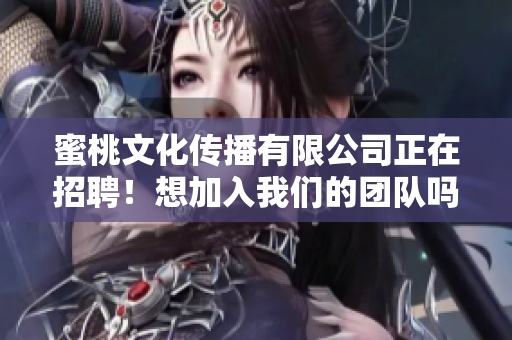 蜜桃文化传播有限公司正在招聘！想加入我们的团队吗？