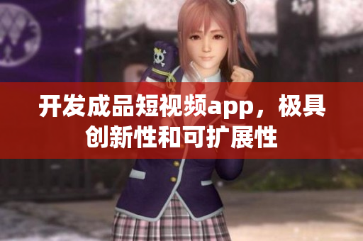 开发成品短视频app，极具创新性和可扩展性