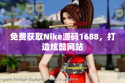 免费获取Nike源码1688，打造炫酷网站