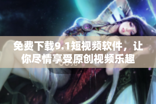免费下载9.1短视频软件，让你尽情享受原创视频乐趣