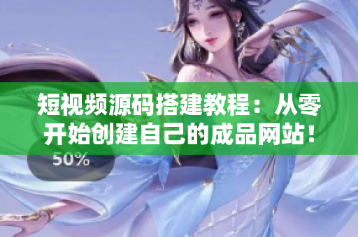 短视频源码搭建教程：从零开始创建自己的成品网站！