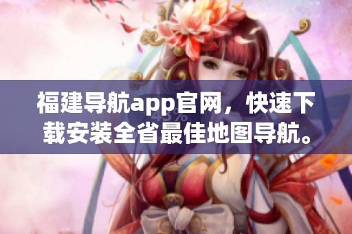 福建导航app官网，快速下载安装全省最佳地图导航。