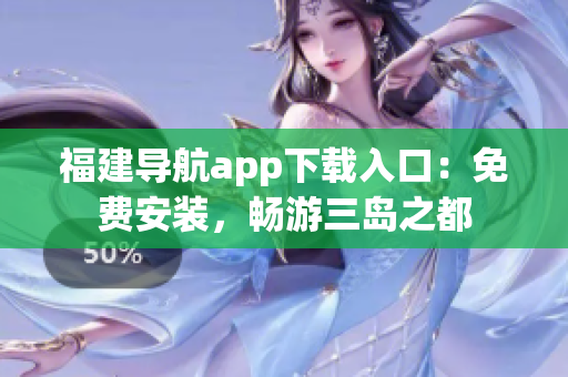 福建导航app下载入口：免费安装，畅游三岛之都