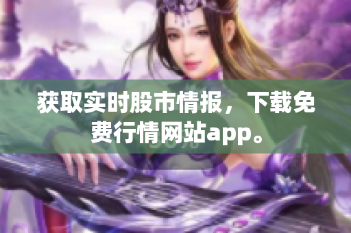 获取实时股市情报，下载免费行情网站app。