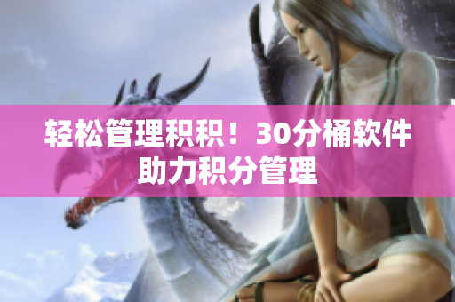 轻松管理积积！30分桶软件助力积分管理