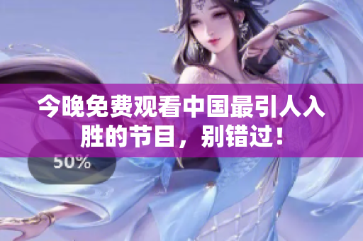 今晚免费观看中国最引人入胜的节目，别错过！