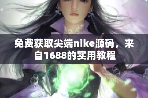 免费获取尖端nike源码，来自1688的实用教程