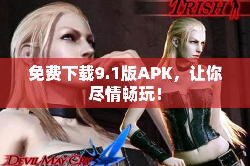 免费下载9.1版APK，让你尽情畅玩！